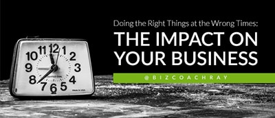 Doing the Right Things at the Wrong Times: The Impact On Your Business